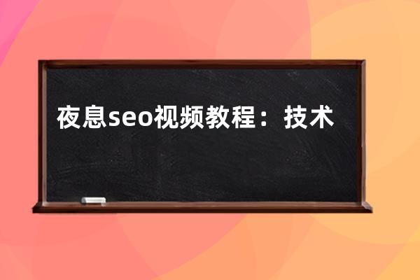 夜息seo视频教程：技术驱动的SEO