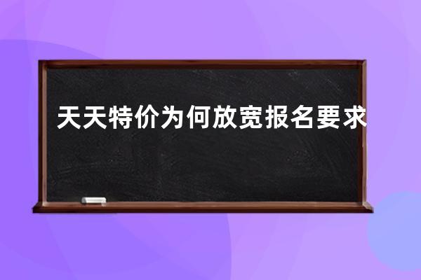 天天特价为何放宽报名要求 