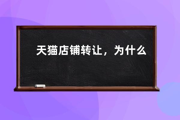 天猫店铺转让，为什么所有人都会选择天猫转让平台_天猫店铺可以转让么 