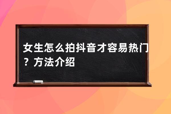 女生怎么拍抖音才容易热门？方法介绍 