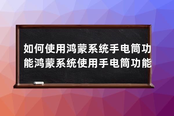 如何使用鸿蒙系统手电筒功能?鸿蒙系统使用手电筒功能方法 