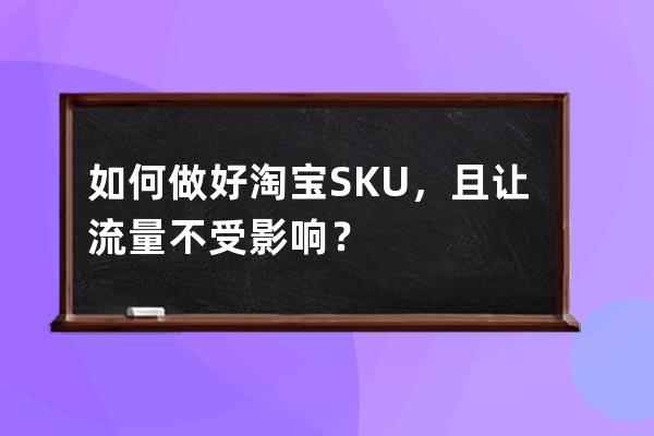 如何做好淘宝SKU，且让流量不受影响？ 