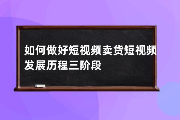 如何做好短视频卖货 短视频发展历程三阶段 