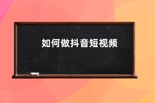 如何做抖音短视频 
