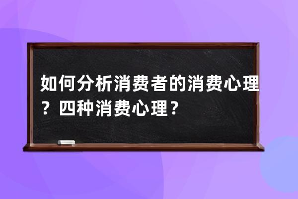 如何分析消费者的消费心理？四种消费心理？ 