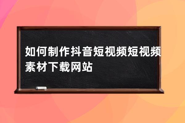 如何制作抖音短视频 短视频素材下载网站 