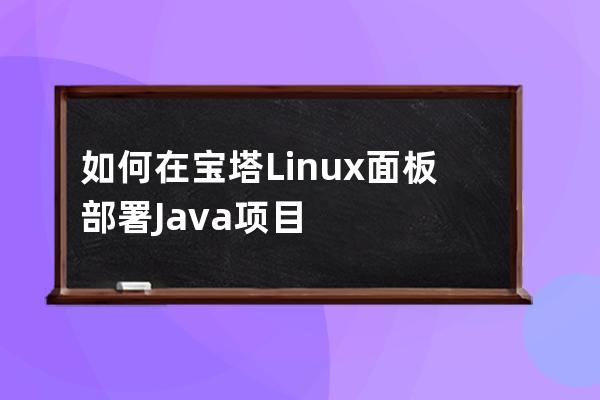 如何在宝塔Linux面板部署Java项目