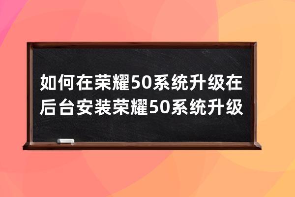 如何在荣耀50系统升级在后台安装?荣耀50系统升级进行后台安装方法 