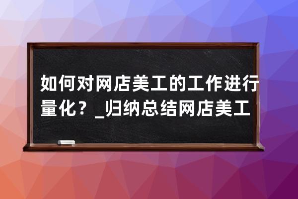 如何对网店美工的工作进行量化？_归纳总结网店美工的重要性 