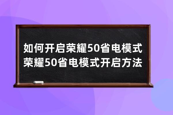 如何开启荣耀50省电模式?荣耀50省电模式开启方法 