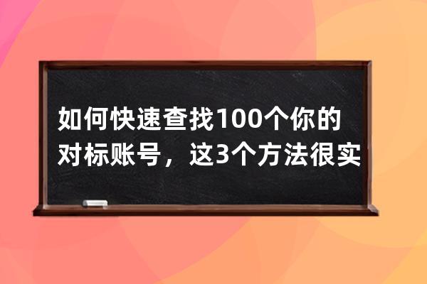 如何快速查找100个你的对标账号，这3个方法很实用 