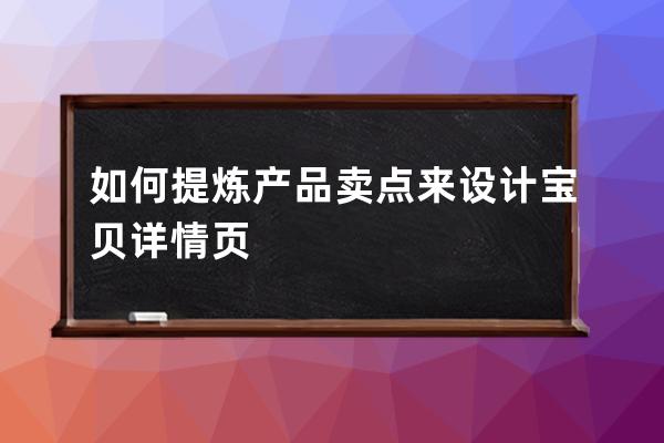 如何提炼产品卖点来设计宝贝详情页 