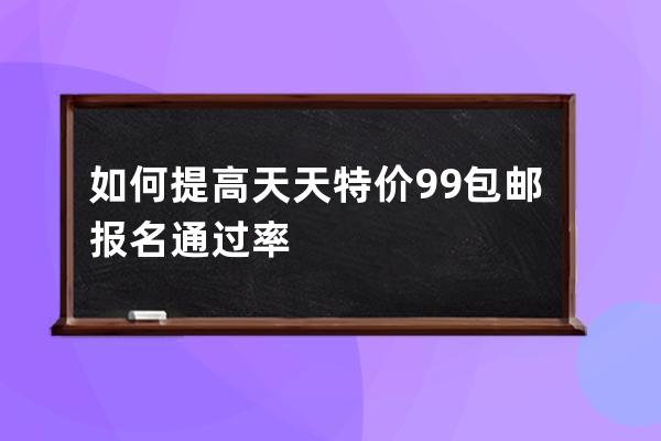 如何提高天天特价9.9包邮报名通过率 