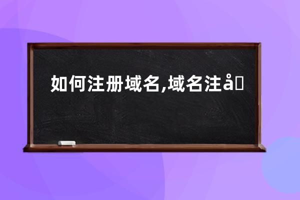 如何注册域名,域名注册哪个网站好哪家好好在哪里