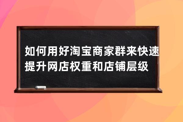 如何用好淘宝商家群来快速提升网店权重和店铺层级 