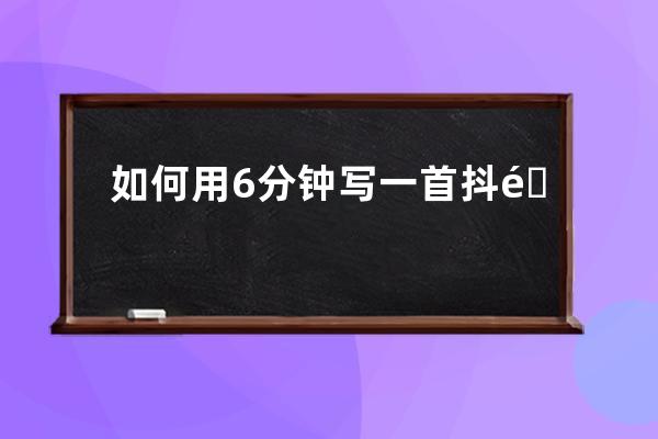 如何用6分钟写一首抖音神曲？_抖音怎么弄一首完整的音乐 