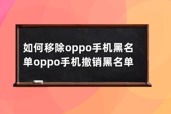 如何移除oppo手机黑名单?oppo手机撤销黑名单方法 