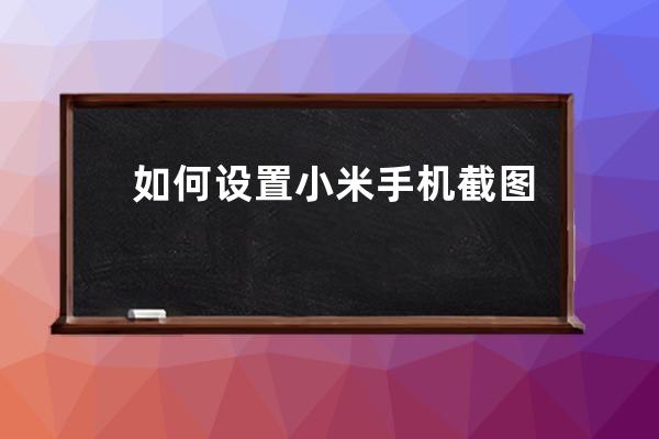 如何设置小米手机截图快捷手势?小米手机设置截图快捷手势方法 