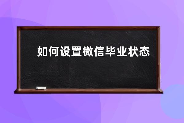 如何设置微信毕业状态?微信毕业状态设置步骤方法 