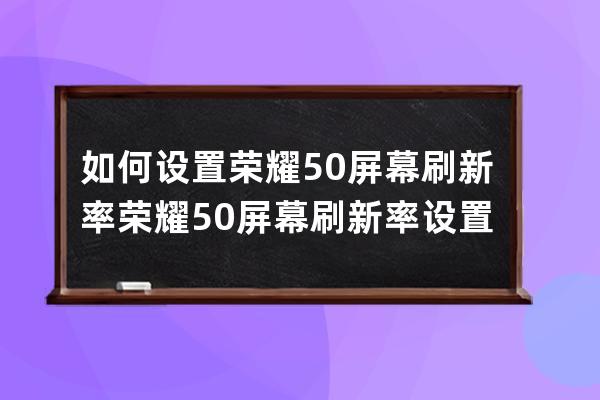 如何设置荣耀50屏幕刷新率?荣耀50屏幕刷新率设置方法 
