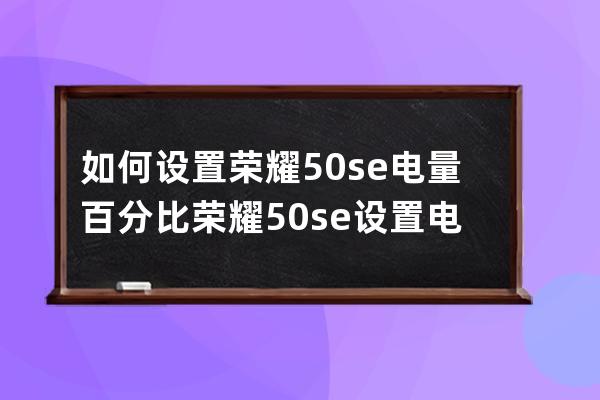 如何设置荣耀50se电量百分比?荣耀50se设置电量百分比步骤介绍 