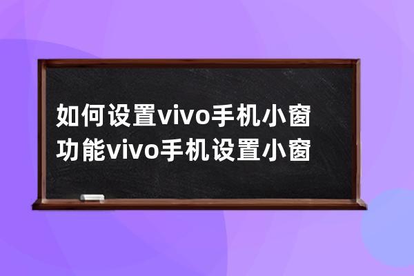 如何设置vivo手机小窗功能?vivo手机设置小窗功能教程 