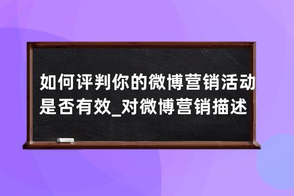 如何评判你的微博营销活动是否有效_对微博营销描述不正确的是 