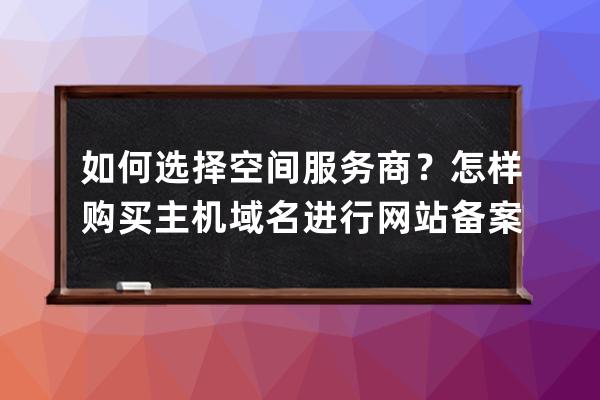 如何选择空间服务商？怎样购买主机域名进行网站备案？