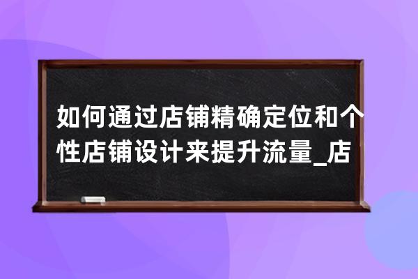 如何通过店铺精确定位和个性店铺设计来提升流量_店铺定位要素 