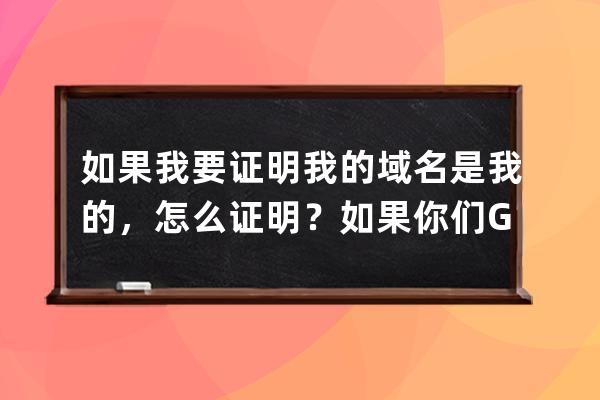 如果我要证明我的域名是我的，怎么证明？如果你们GS不在了，那我的域名怎么办