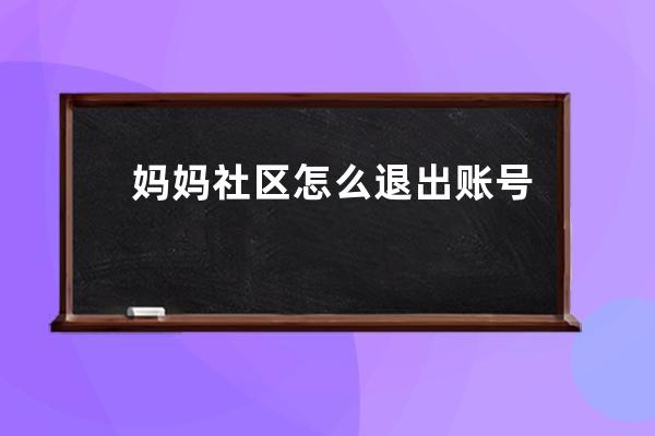 妈妈社区怎么退出账号?妈妈社区退出账号的方法 