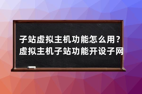 子站虚拟主机功能怎么用？虚拟主机子站功能开设子网站流程