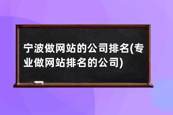 宁波做网站的公司排名(专业做网站排名的公司)