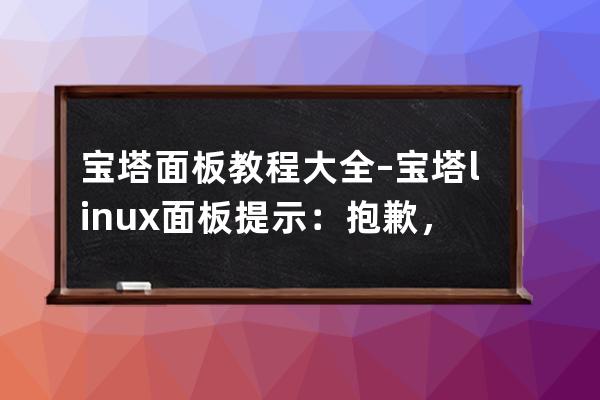 宝塔面板教程大全–宝塔linux面板提示：抱歉，程序异常 您请求的页面因发生异常而中断！