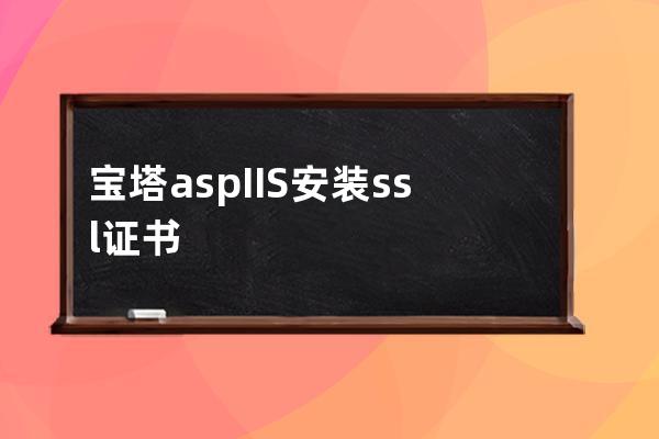 宝塔asp IIS 安装ssl证书