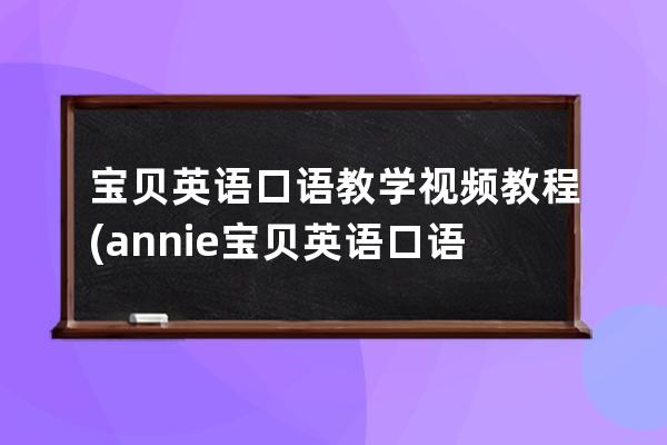 宝贝英语口语教学视频教程(annie宝贝英语口语)