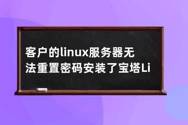 客户的linux服务器无法重置密码 安装了宝塔Linux工具箱