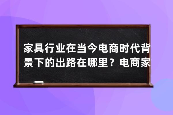 家具行业在当今电商时代背景下的出路在哪里？电商家具？ 