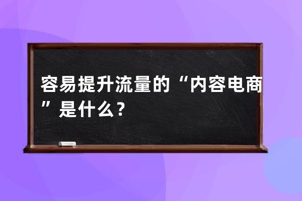 容易提升流量的“内容电商”是什么？ 