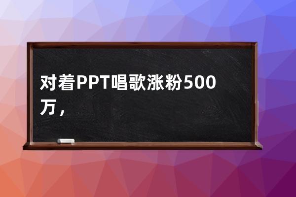 对着PPT唱歌涨粉500万，最高月入10万，这位音乐人是怎么做到的？ 