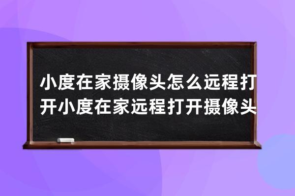 小度在家摄像头怎么远程打开?小度在家远程打开摄像头的方法 