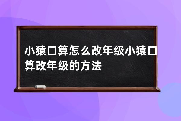 小猿口算怎么改年级?小猿口算改年级的方法 