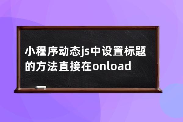 小程序动态js中设置标题的方法 直接在onload中