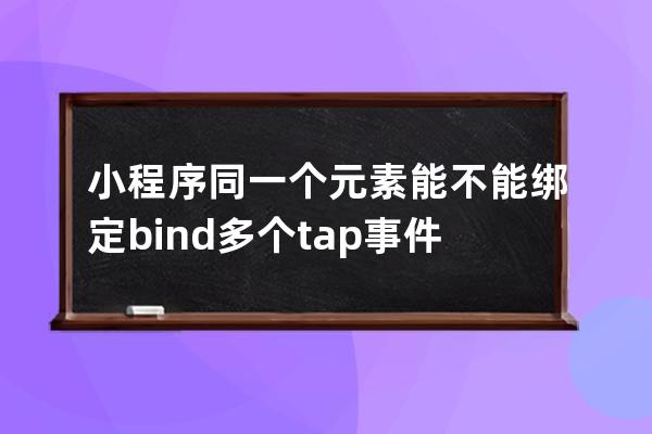 小程序同一个元素能不能绑定bind多个tap事件