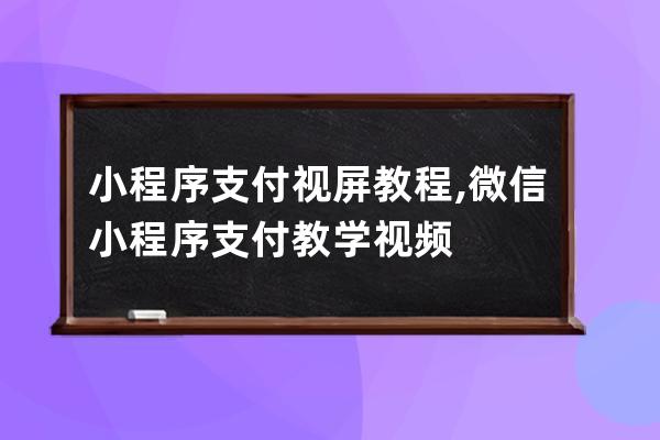 小程序支付视屏教程,微信小程序支付教学视频