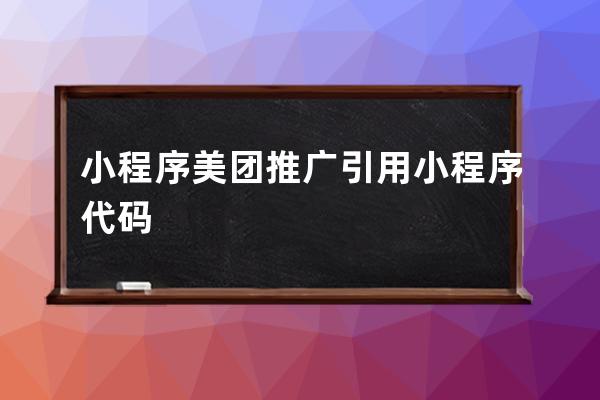 小程序美团推广引用小程序代码