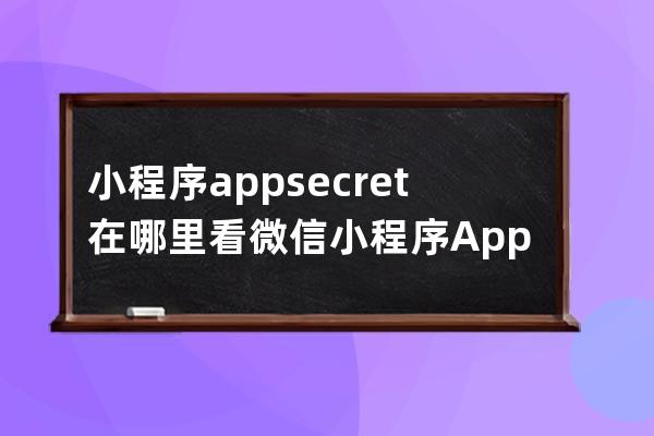 小程序appsecret在哪里看 微信小程序AppSecret在哪