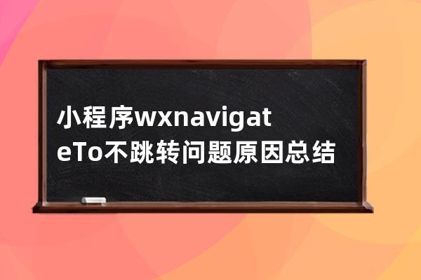 小程序 wx.navigateTo不跳转问题原因总结