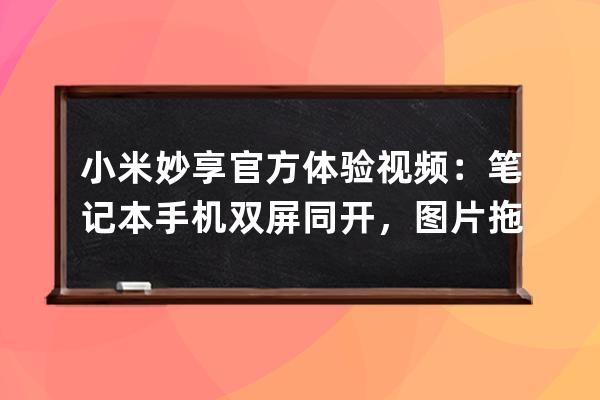 小米妙享官方体验视频：笔记本手机双屏同开，图片拖拽即可共享 