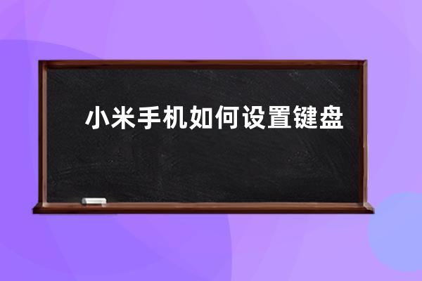 小米手机如何设置键盘尺寸?小米手机设置键盘尺寸步骤 